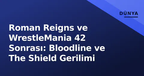 Roman Reigns ve WrestleMania 42 Sonrası: Bloodline ve The Shield Gerilimi