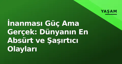 İnanması Güç Ama Gerçek: Dünyanın En Absürt ve Şaşırtıcı Olayları