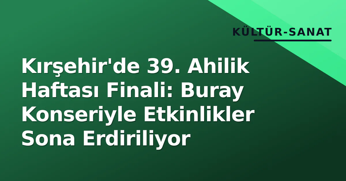 Kırşehir'de 39. Ahilik Haftası Finali: Buray Konseriyle Etkinlikler Sona Erdiriliyor Kırşehir'de 39. Ahilik Haftası Finali: Buray Konseriyle Etkinlikler Sona Erdiriliyor