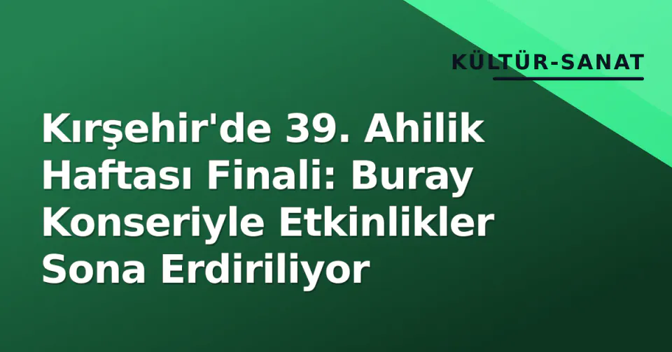 Kırşehir'de 39. Ahilik Haftası Finali: Buray Konseriyle Etkinlikler Sona Erdiriliyor görseli