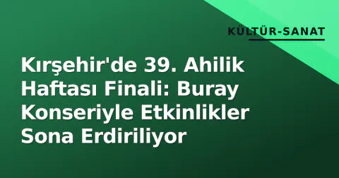 Kırşehir'de 39. Ahilik Haftası Finali: Buray Konseriyle Etkinlikler Sona Erdiriliyor