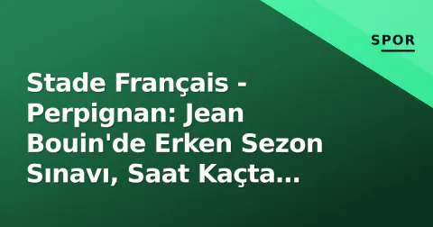 Stade Français - Perpignan: Jean Bouin'de Erken Sezon Sınavı, Saat Kaçta Hangi Kanalda?