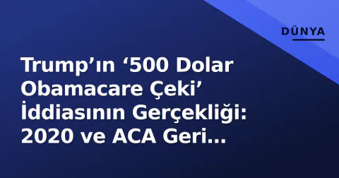 Trump’ın ‘500 Dolar Obamacare Çeki’ İddiasının Gerçekliği: 2020 ve ACA Geri Ödemeleri