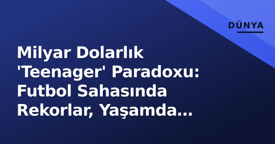 Milyar Dolarlık 'Teenager' Paradoxu: Futbol Sahasında Rekorlar, Yaşamda Karamsarlık görseli