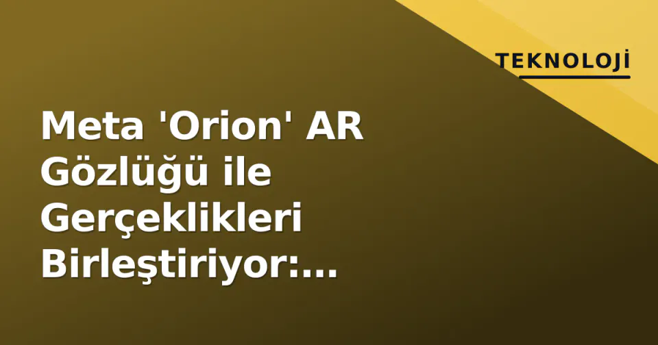 Meta 'Orion' AR Gözlüğü ile Gerçeklikleri Birleştiriyor: Zuckerberg 'Bir Sonraki Platform Bu' Dedi görseli