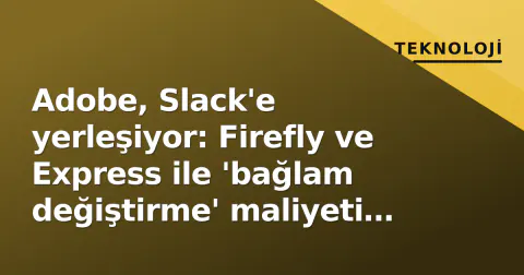Adobe, Slack'e yerleşiyor: Firefly ve Express ile 'bağlam değiştirme' maliyeti sıfırlanıyor