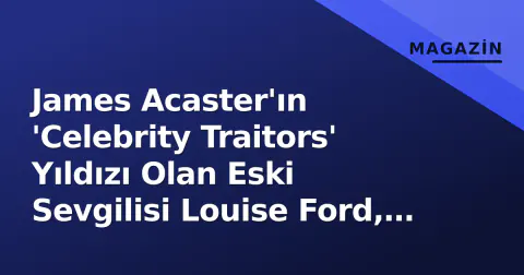 James Acaster'ın 'Celebrity Traitors' Yıldızı Olan Eski Sevgilisi Louise Ford, Rowan Atkinson ile Birlikte
