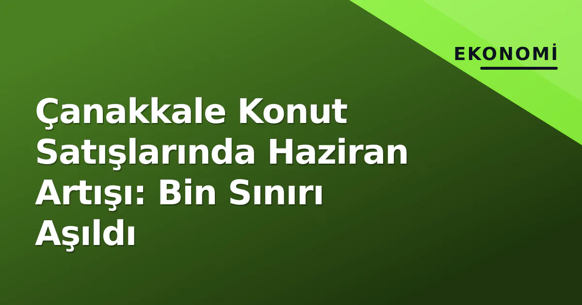 Çanakkale Konut Satışlarında Haziran Artışı: Bin Sınırı Aşıldı Çanakkale Konut Satışlarında Haziran Artışı: Bin Sınırı Aşıldı