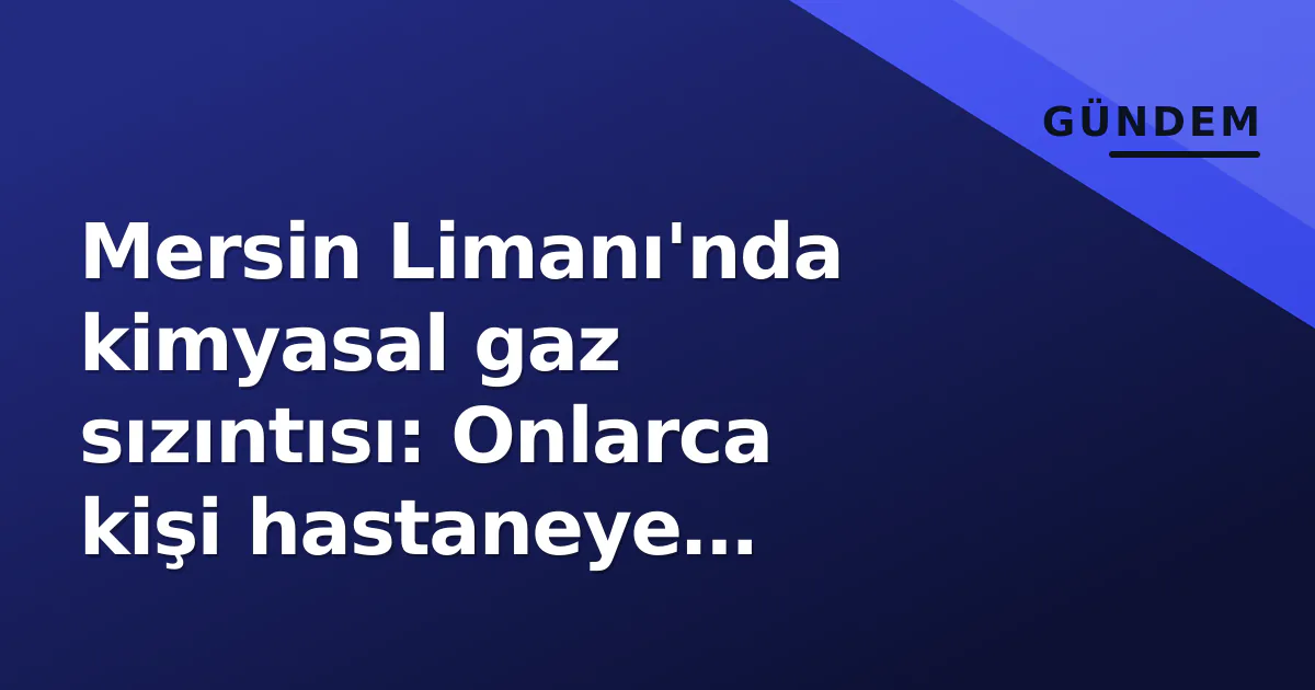 Mersin Limanı'nda kimyasal gaz sızıntısı: Onlarca kişi hastaneye kaldırıldı Mersin Limanı'nda kimyasal gaz sızıntısı: Onlarca kişi hastaneye kaldırıldı