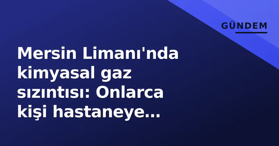 Mersin Limanı'nda kimyasal gaz sızıntısı: Onlarca kişi hastaneye kaldırıldı görseli