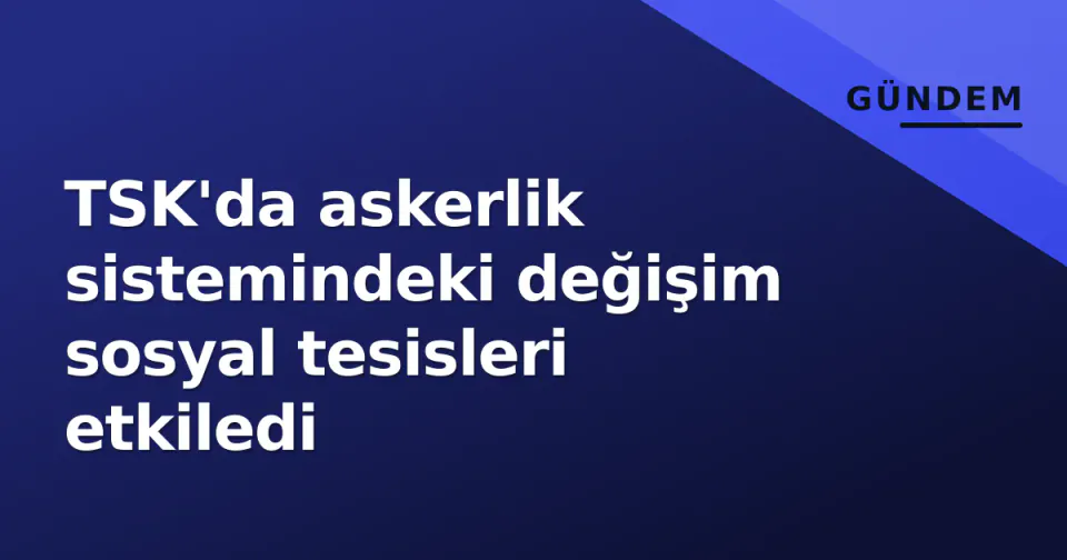 TSK'da askerlik sistemindeki değişim sosyal tesisleri etkiledi görseli