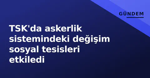 TSK'da askerlik sistemindeki değişim sosyal tesisleri etkiledi