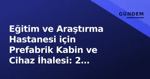 Eğitim ve Araştırma Hastanesi için Prefabrik Kabin ve Cihaz İhalesi: 2 Kısım, 6 Kalem