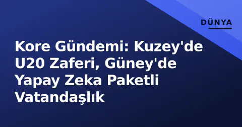 Kore Gündemi: Kuzey'de U20 Zaferi, Güney'de Yapay Zeka Paketli Vatandaşlık