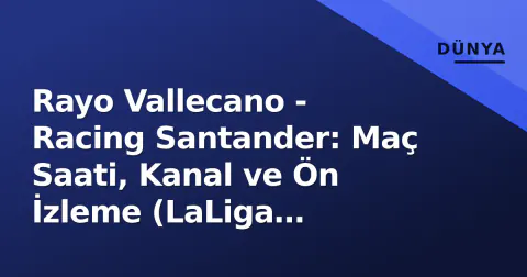 Rayo Vallecano - Racing Santander: Maç Saati, Kanal ve Ön İzleme (LaLiga 2026/27)
