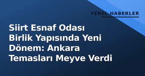 Siirt Esnaf Odası Birlik Yapısında Yeni Dönem: Ankara Temasları Meyve Verdi