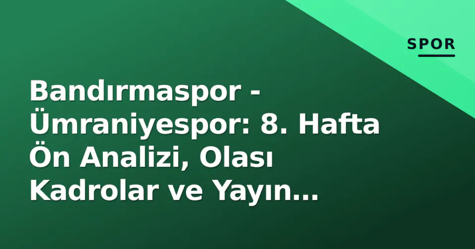 Bandırmaspor - Ümraniyespor: 8. Hafta Ön Analizi, Olası Kadrolar ve Yayın Bilgileri görseli