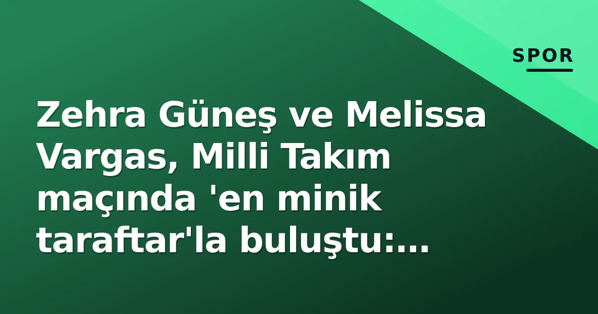 Zehra Güneş ve Melissa Vargas, Milli Takım maçında 'en minik taraftar'la buluştu: 'Bu anlar için oynuyoruz' Zehra Güneş ve Melissa Vargas, Milli Takım maçında 'en minik taraftar'la buluştu: 'Bu anlar için oynuyoruz'