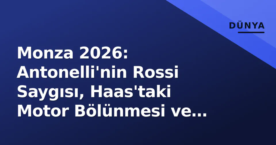 Monza 2026: Antonelli'nin Rossi Saygısı, Haas'taki Motor Bölünmesi ve Yeni Dönem Hız Sınavı görseli
