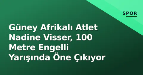 Güney Afrikalı Atlet Nadine Visser, 100 Metre Engelli Yarışında Öne Çıkıyor