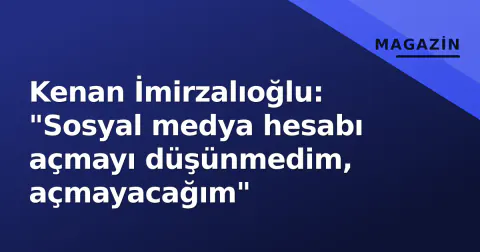 Kenan İmirzalıoğlu: "Sosyal medya hesabı açmayı düşünmedim, açmayacağım"