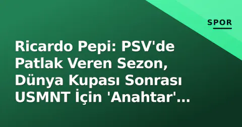 Ricardo Pepi: PSV'de Patlak Veren Sezon, Dünya Kupası Sonrası USMNT İçin 'Anahtar' Oldu