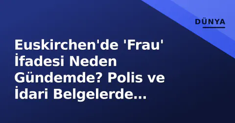 Euskirchen'de 'Frau' İfadesi Neden Gündemde? Polis ve İdari Belgelerde Anonimlik Prensipleri ve İlçe Gündemi