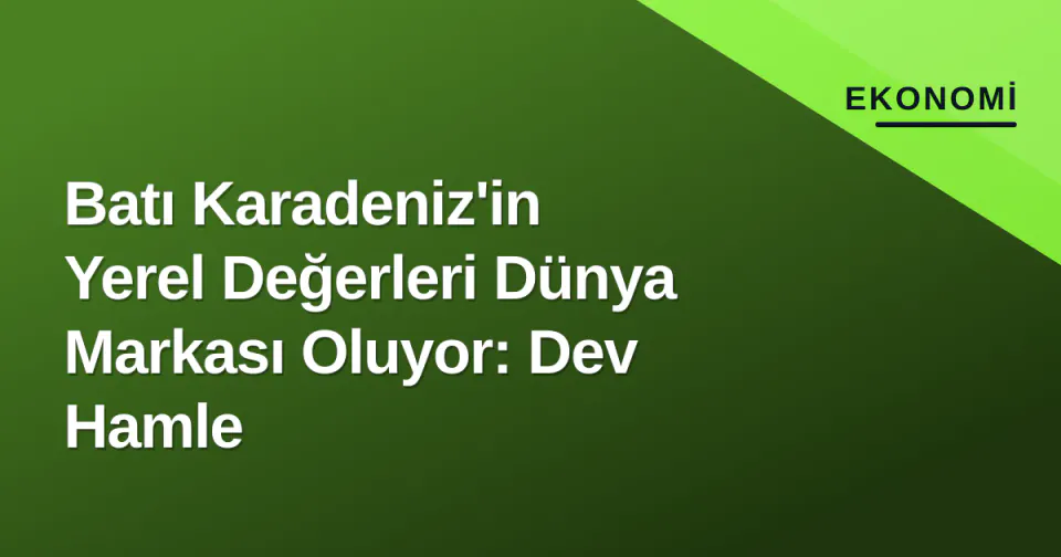 Batı Karadeniz'in Yerel Değerleri Dünya Markası Oluyor: Dev Hamle görseli