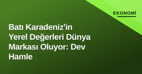 Batı Karadeniz'in Yerel Değerleri Dünya Markası Oluyor: Dev Hamle