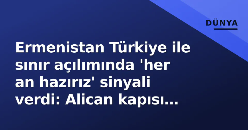 Ermenistan Türkiye ile sınır açılımında 'her an hazırız' sinyali verdi: Alican kapısı gündemde görseli
