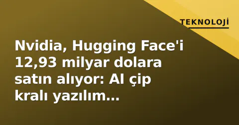 Nvidia, Hugging Face'i 12,93 milyar dolara satın alıyor: AI çip kralı yazılım katmanına geçiş yapıyor