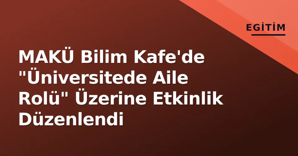 MAKÜ Bilim Kafe'de "Üniversitede Aile Rolü" Üzerine Etkinlik Düzenlendi görseli