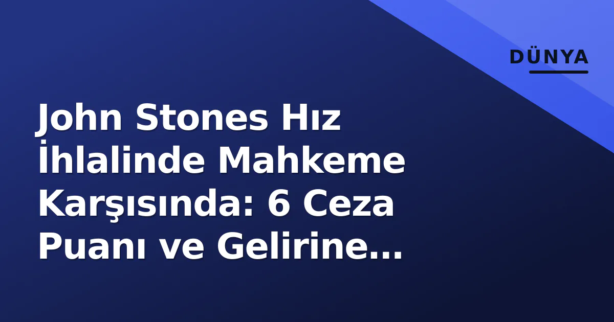 John Stones Hız İhlalinde Mahkeme Karşısında: 6 Ceza Puanı ve Gelirine Endeksli Ağır Para Cezası John Stones Hız İhlalinde Mahkeme Karşısında: 6 Ceza Puanı ve Gelirine Endeksli Ağır Para Cezası