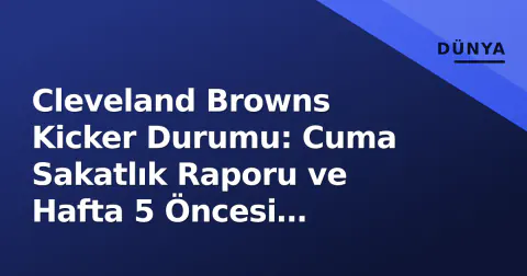 Cleveland Browns Kicker Durumu: Cuma Sakatlık Raporu ve Hafta 5 Öncesi Derinlik Tablosu Analizi