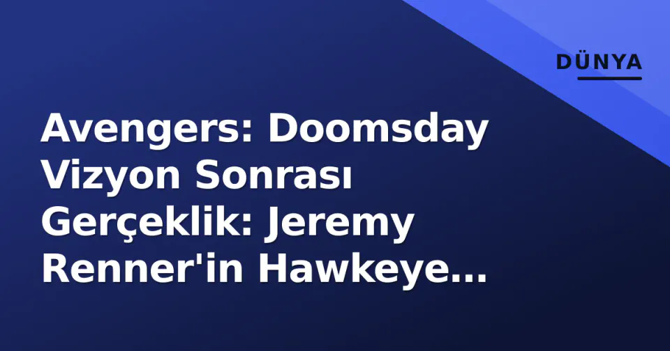 Avengers: Doomsday Vizyon Sonrası Gerçeklik: Jeremy Renner'in Hawkeye Karakteri Filmde mi?