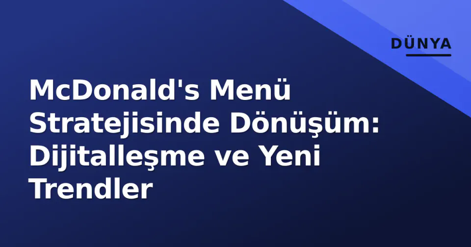 McDonald's Menü Stratejisinde Dönüşüm: Dijitalleşme ve Yeni Trendler görseli