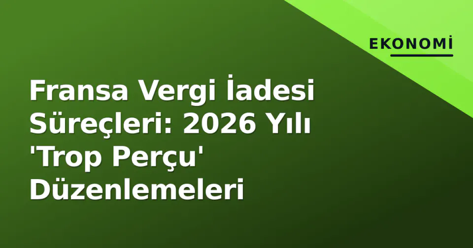 Fransa Vergi İadesi Süreçleri: 2026 Yılı 'Trop Perçu' Düzenlemeleri görseli