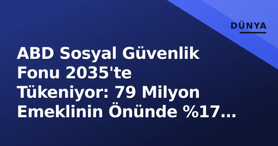 ABD Sosyal Güvenlik Fonu 2035'te Tükeniyor: 79 Milyon Emeklinin Önünde %17 Kesinti Tehlikesi görseli