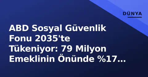 ABD Sosyal Güvenlik Fonu 2035'te Tükeniyor: 79 Milyon Emeklinin Önünde %17 Kesinti Tehlikesi