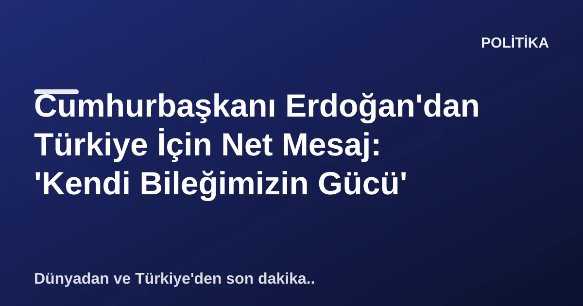 Cumhurbaşkanı Erdoğan'dan Türkiye İçin Net Mesaj: 'Kendi Bileğimizin Gücü' Cumhurbaşkanı Erdoğan'dan Türkiye İçin Net Mesaj: 'Kendi Bileğimizin Gücü'