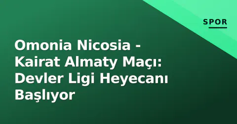 Omonia Nicosia - Kairat Almaty Maçı: Devler Ligi Heyecanı Başlıyor