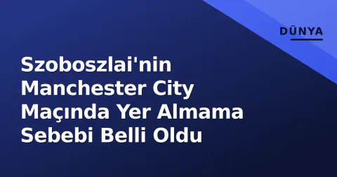 Szoboszlai'nin Manchester City Maçında Yer Almama Sebebi Belli Oldu