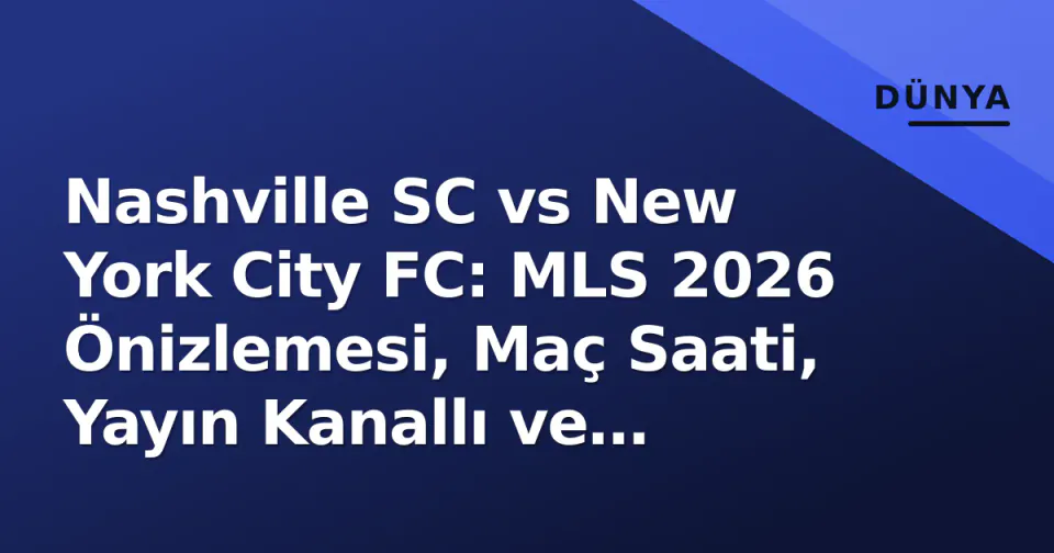 Nashville SC vs New York City FC: MLS 2026 Önizlemesi, Maç Saati, Yayın Kanallı ve Taktiksel Analiz görseli