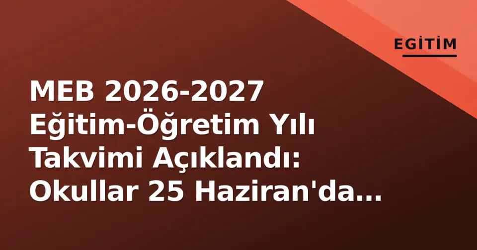 MEB 2026-2027 Eğitim-Öğretim Yılı Takvimi Açıklandı: Okullar 25 Haziran'da Kapanacak görseli