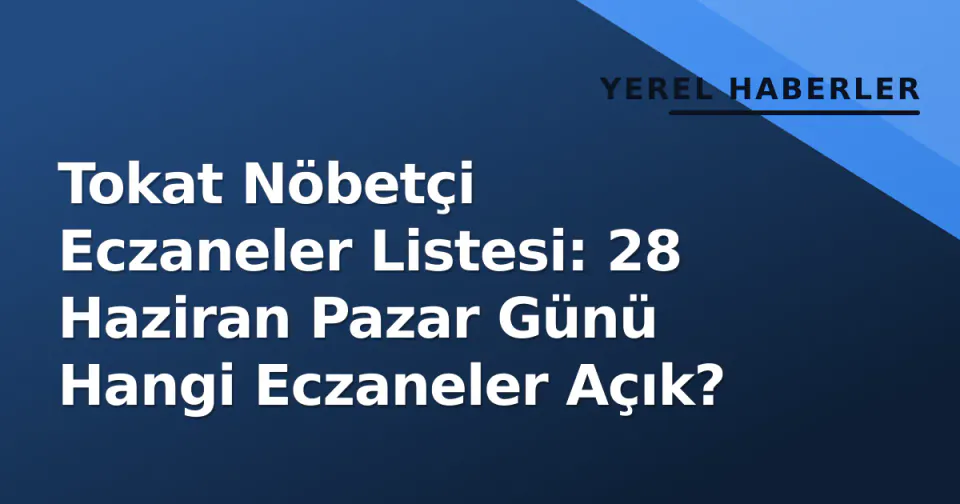 Tokat Nöbetçi Eczaneler Listesi: 28 Haziran Pazar Günü Hangi Eczaneler Açık? görseli