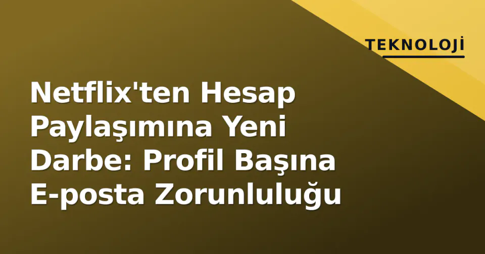Netflix'ten Hesap Paylaşımına Yeni Darbe: Profil Başına E-posta Zorunluluğu görseli