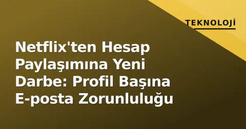 Netflix'ten Hesap Paylaşımına Yeni Darbe: Profil Başına E-posta Zorunluluğu