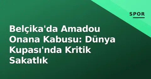 Belçika'da Amadou Onana Kabusu: Dünya Kupası'nda Kritik Sakatlık