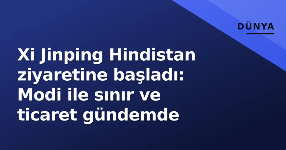 Xi Jinping Hindistan ziyaretine başladı: Modi ile sınır ve ticaret gündemde görseli