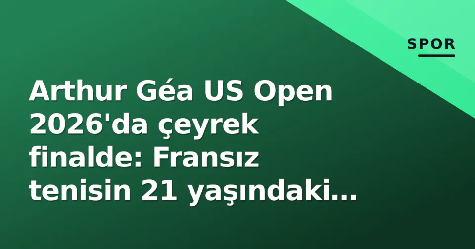 Arthur Géa US Open 2026'da çeyrek finalde: Fransız tenisin 21 yaşındaki yeni yıldızı ATP sıralamasında atılım yapıyor görseli